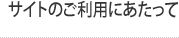 サイトのご利用にあたって