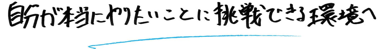 自分が本当にやりたいことに挑戦できる環境へ