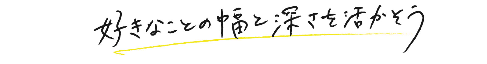 好きなことの幅と深さを活かそう